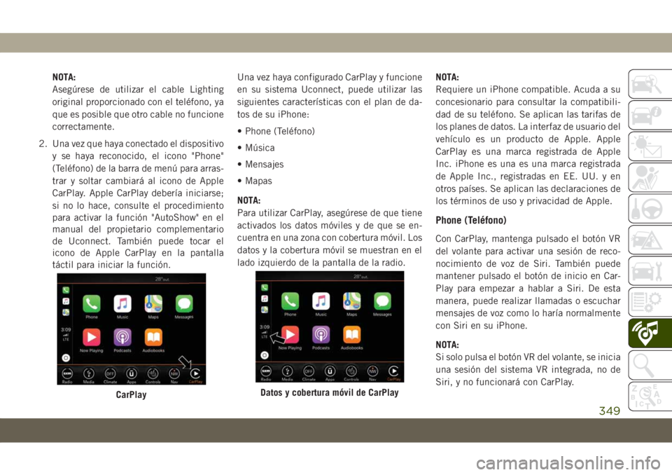 JEEP COMPASS 2019  Manual de Empleo y Cuidado (in Spanish) NOTA:
Asegúrese de utilizar el cable Lighting
original proporcionado con el teléfono, ya
que es posible que otro cable no funcione
correctamente.
2. Una vez que haya conectado el dispositivo
y se ha