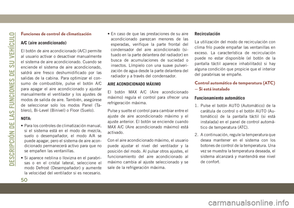 JEEP COMPASS 2019  Manual de Empleo y Cuidado (in Spanish) Funciones de control de climatización
A/C (aire acondicionado)
El botón de aire acondicionado (A/C) permite
al usuario activar o desactivar manualmente
el sistema de aire acondicionado. Cuando se
en