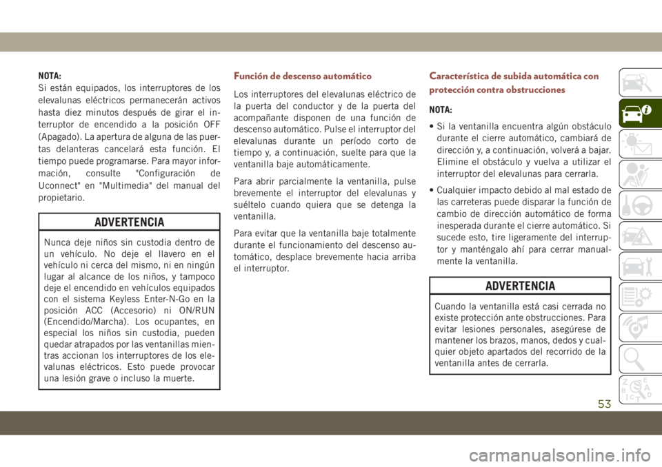 JEEP COMPASS 2019  Manual de Empleo y Cuidado (in Spanish) NOTA:
Si están equipados, los interruptores de los
elevalunas eléctricos permanecerán activos
hasta diez minutos después de girar el in-
terruptor de encendido a la posición OFF
(Apagado). La ape