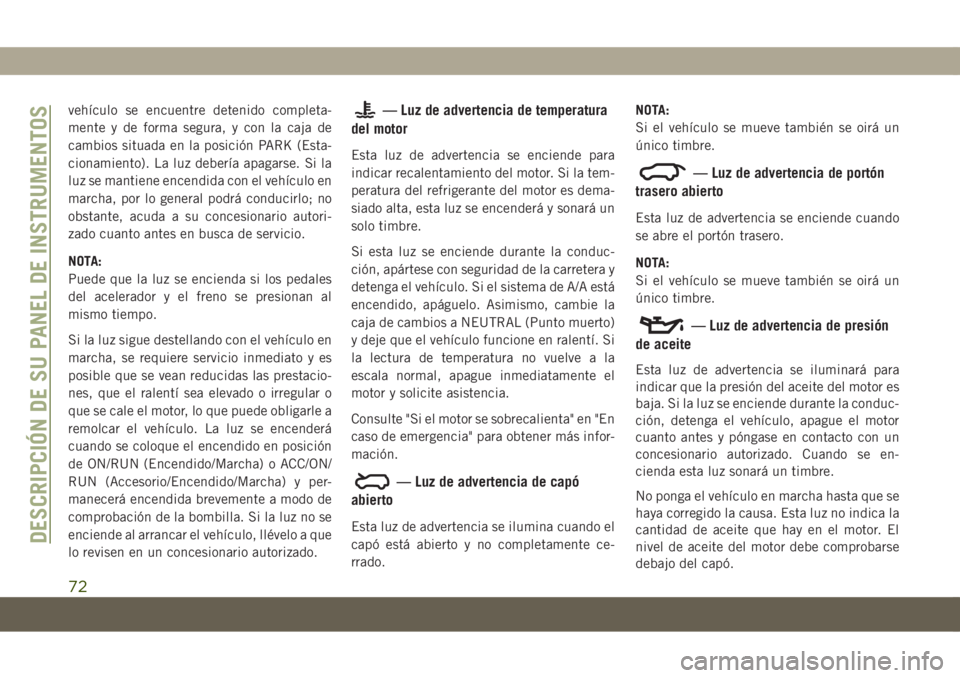 JEEP COMPASS 2019  Manual de Empleo y Cuidado (in Spanish) vehículo se encuentre detenido completa-
mente y de forma segura, y con la caja de
cambios situada en la posición PARK (Esta-
cionamiento). La luz debería apagarse. Si la
luz se mantiene encendida 
