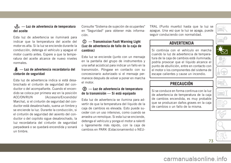 JEEP COMPASS 2019  Manual de Empleo y Cuidado (in Spanish) — Luz de advertencia de temperatura
del aceite
Esta luz de advertencia se iluminará para
indicar que la temperatura del aceite del
motor es alta. Si la luz se enciende durante la
conducción, deten