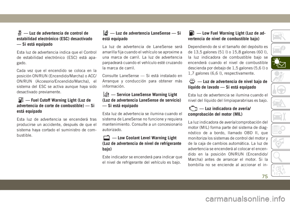 JEEP COMPASS 2019  Manual de Empleo y Cuidado (in Spanish) — Luz de advertencia de control de
estabilidad electrónico (ESC) desactivado
— Si está equipado
Esta luz de advertencia indica que el Control
de estabilidad electrónico (ESC) está apa-
gado.
C
