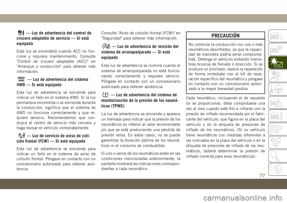 JEEP COMPASS 2019  Manual de Empleo y Cuidado (in Spanish) — Luz de advertencia del control de
crucero adaptable de servicio — Si está
equipada
Esta luz se encenderá cuando ACC no fun-
cione y requiera mantenimiento. Consulte
"Control de crucero ada