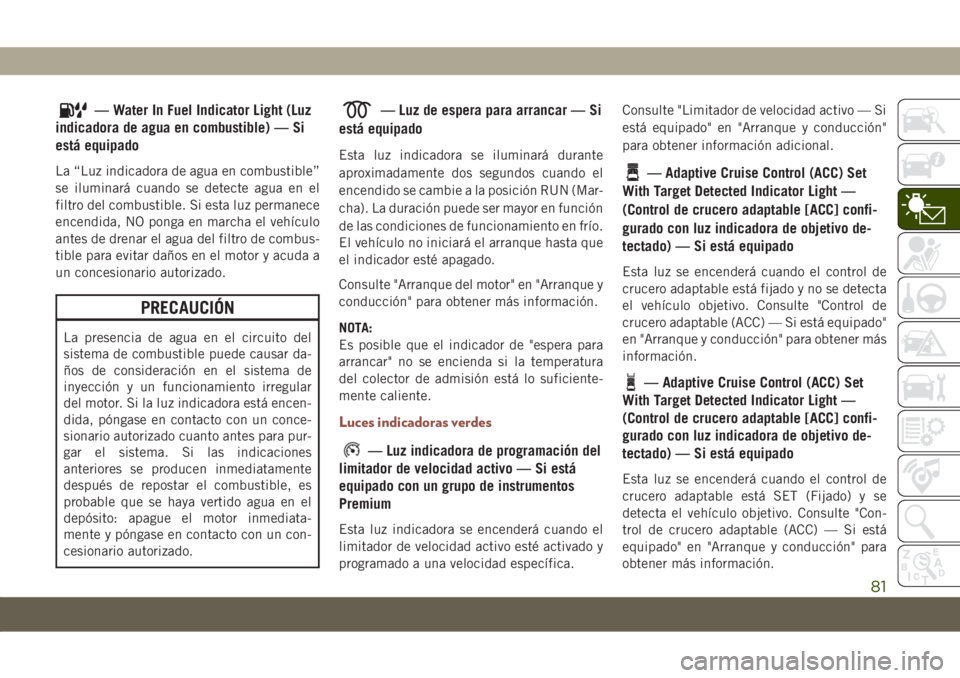 JEEP COMPASS 2019  Manual de Empleo y Cuidado (in Spanish) — Water In Fuel Indicator Light (Luz
indicadora de agua en combustible) — Si
está equipado
La “Luz indicadora de agua en combustible”
se iluminará cuando se detecte agua en el
filtro del com
