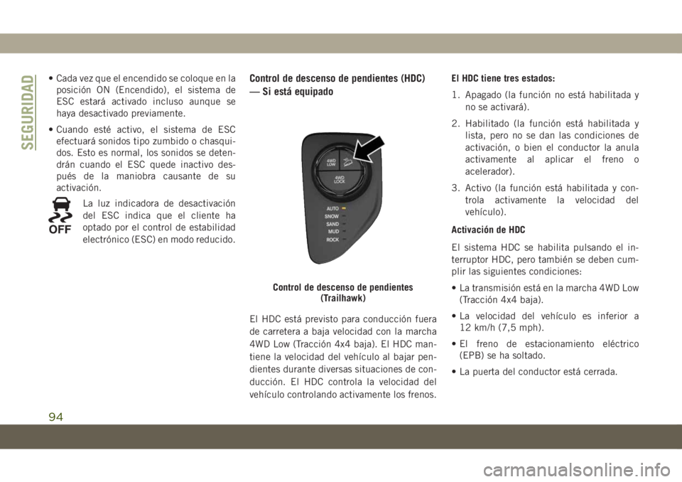JEEP COMPASS 2019  Manual de Empleo y Cuidado (in Spanish) • Cada vez que el encendido se coloque en la
posición ON (Encendido), el sistema de
ESC estará activado incluso aunque se
haya desactivado previamente.
• Cuando esté activo, el sistema de ESC
e