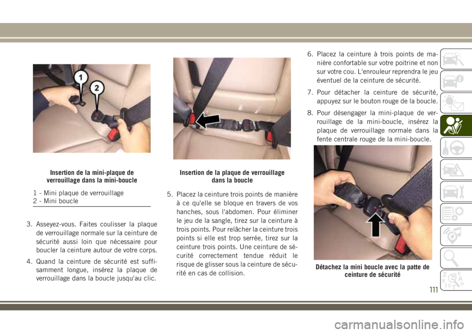 JEEP COMPASS 2018  Notice dentretien (in French) 3. Asseyez-vous. Faites coulisser la plaque
de verrouillage normale sur la ceinture de
sécurité aussi loin que nécessaire pour
boucler la ceinture autour de votre corps.
4. Quand la ceinture de sé