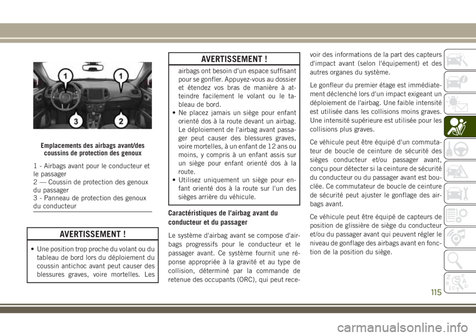 JEEP COMPASS 2018  Notice dentretien (in French) AVERTISSEMENT !
• Une position trop proche du volant ou du
tableau de bord lors du déploiement du
coussin antichoc avant peut causer des
blessures graves, voire mortelles. Les
AVERTISSEMENT !
airba