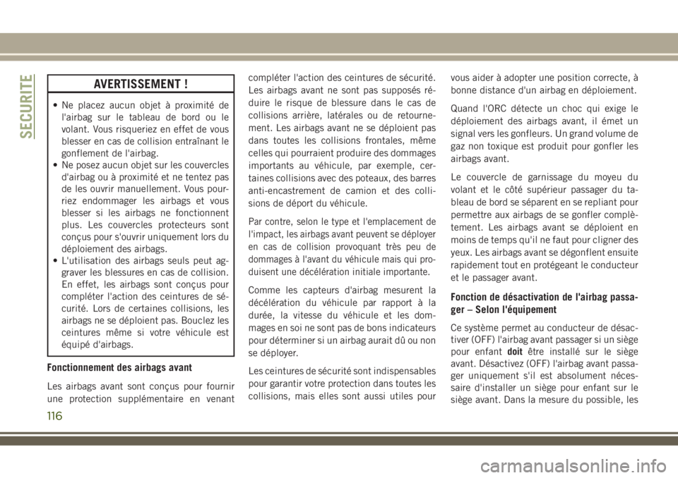 JEEP COMPASS 2018  Notice dentretien (in French) AVERTISSEMENT !
• Ne placez aucun objet à proximité de
l'airbag sur le tableau de bord ou le
volant. Vous risqueriez en effet de vous
blesser en cas de collision entraînant le
gonflement de l