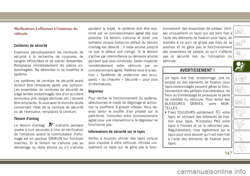 JEEP COMPASS 2018  Notice dentretien (in French) Vérifications à effectuer à l'intérieur du
véhicule
Ceintures de sécurité
Examinez périodiquement les ceintures de
sécurité à la recherche de coupures, de
sangles effilochées et de pi