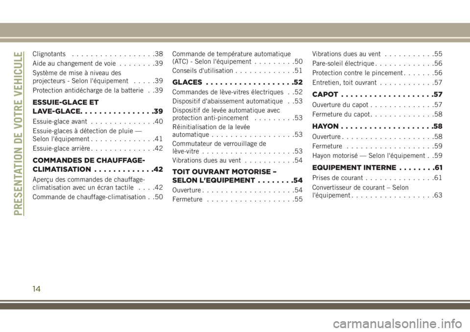 JEEP COMPASS 2018  Notice dentretien (in French) Clignotants..................38
Aide au changement de voie........39
Système de mise à niveau des
projecteurs - Selon l'équipement.....39
Protection antidécharge de la batterie . .39
ESSUIE-GL
