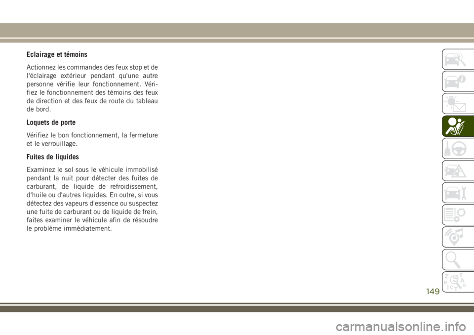 JEEP COMPASS 2018  Notice dentretien (in French) Eclairage et témoins
Actionnez les commandes des feux stop et de
l'éclairage extérieur pendant qu'une autre
personne vérifie leur fonctionnement. Véri-
fiez le fonctionnement des témoins