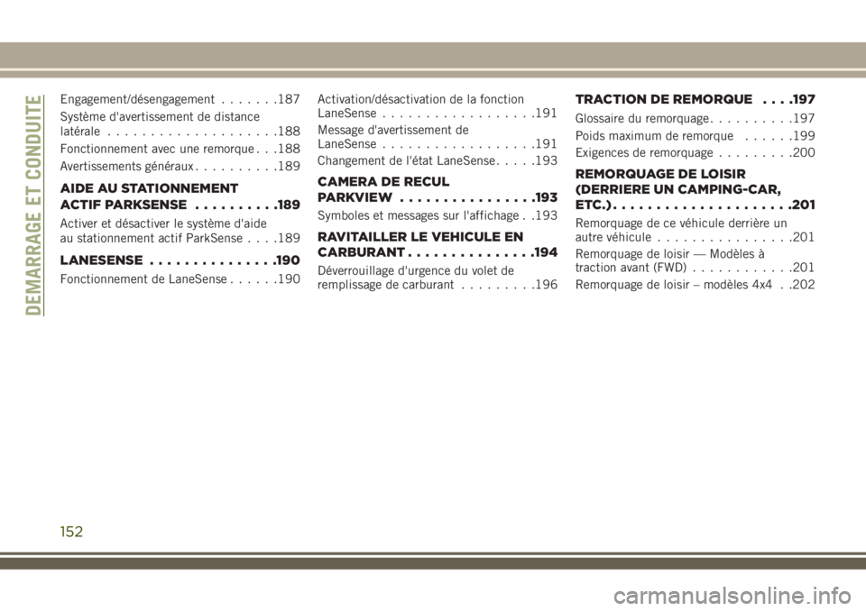JEEP COMPASS 2018  Notice dentretien (in French) Engagement/désengagement.......187
Système d'avertissement de distance
latérale....................188
Fonctionnement avec une remorque . . .188
Avertissements généraux..........189
AIDE AU S
