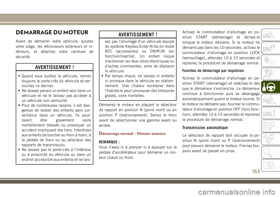 JEEP COMPASS 2018  Notice dentretien (in French) DEMARRAGE DU MOTEUR
Avant de démarrer votre véhicule, ajustez
votre siège, les rétroviseurs extérieurs et in-
térieurs, et attachez votre ceinture de
sécurité.
AVERTISSEMENT !
• Quand vous q