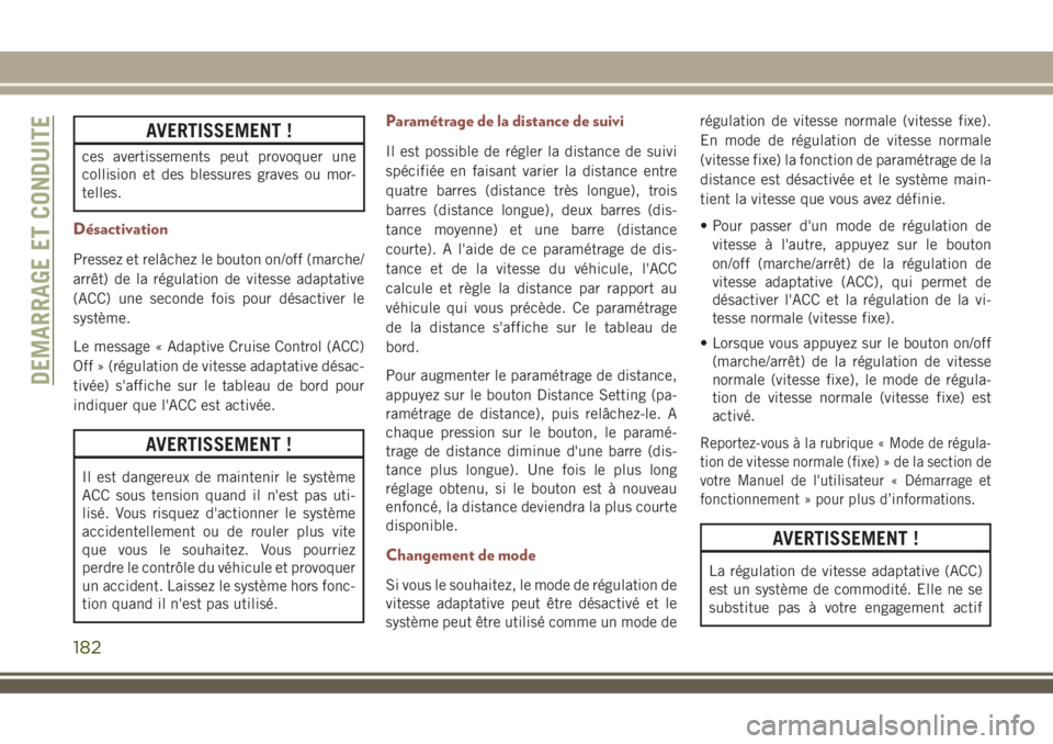 JEEP COMPASS 2018  Notice dentretien (in French) AVERTISSEMENT !
ces avertissements peut provoquer une
collision et des blessures graves ou mor-
telles.
Désactivation
Pressez et relâchez le bouton on/off (marche/
arrêt) de la régulation de vites
