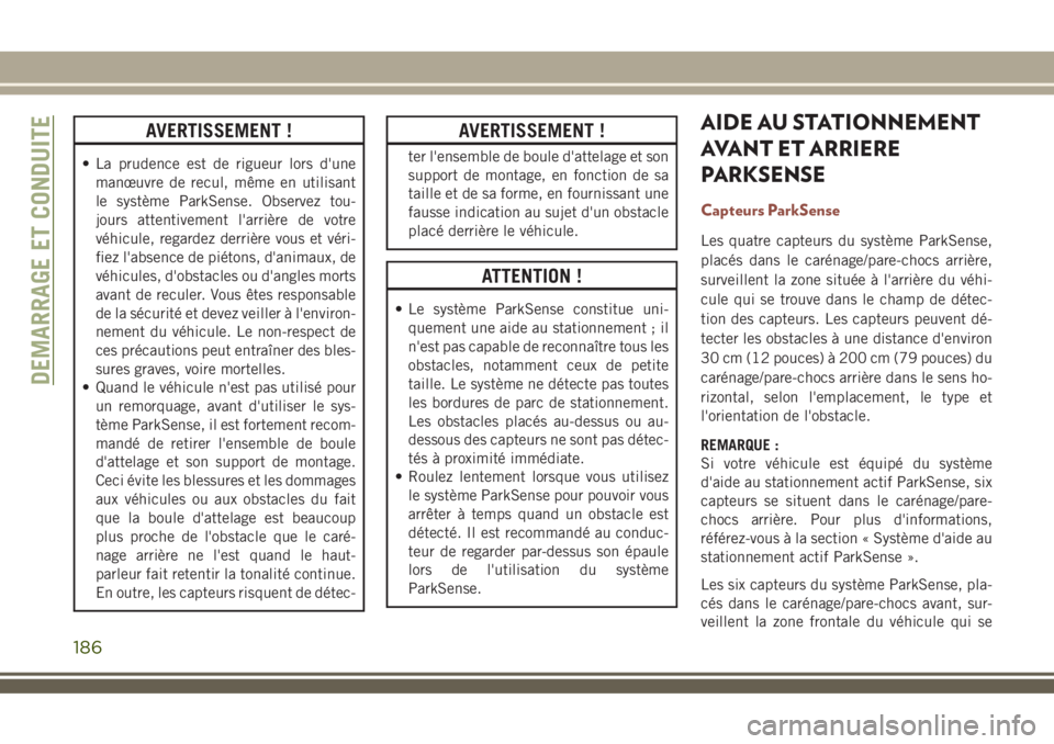 JEEP COMPASS 2018  Notice dentretien (in French) AVERTISSEMENT !
• La prudence est de rigueur lors d'une
manœuvre de recul, même en utilisant
le système ParkSense. Observez tou-
jours attentivement l'arrière de votre
véhicule, regarde