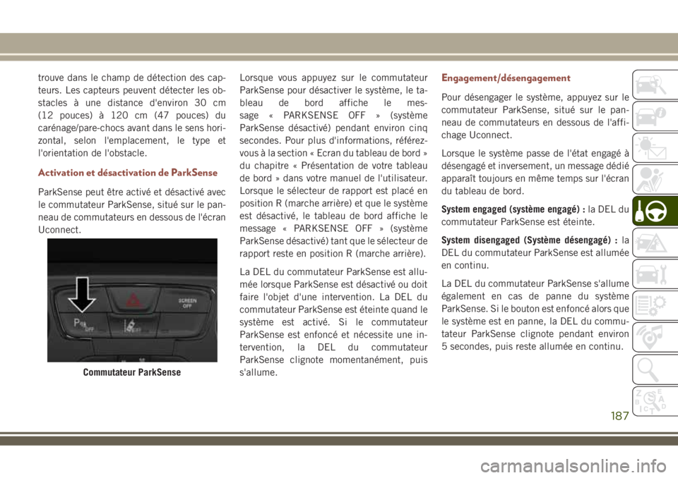 JEEP COMPASS 2018  Notice dentretien (in French) trouve dans le champ de détection des cap-
teurs. Les capteurs peuvent détecter les ob-
stacles à une distance d'environ 30 cm
(12 pouces) à 120 cm (47 pouces) du
carénage/pare-chocs avant da