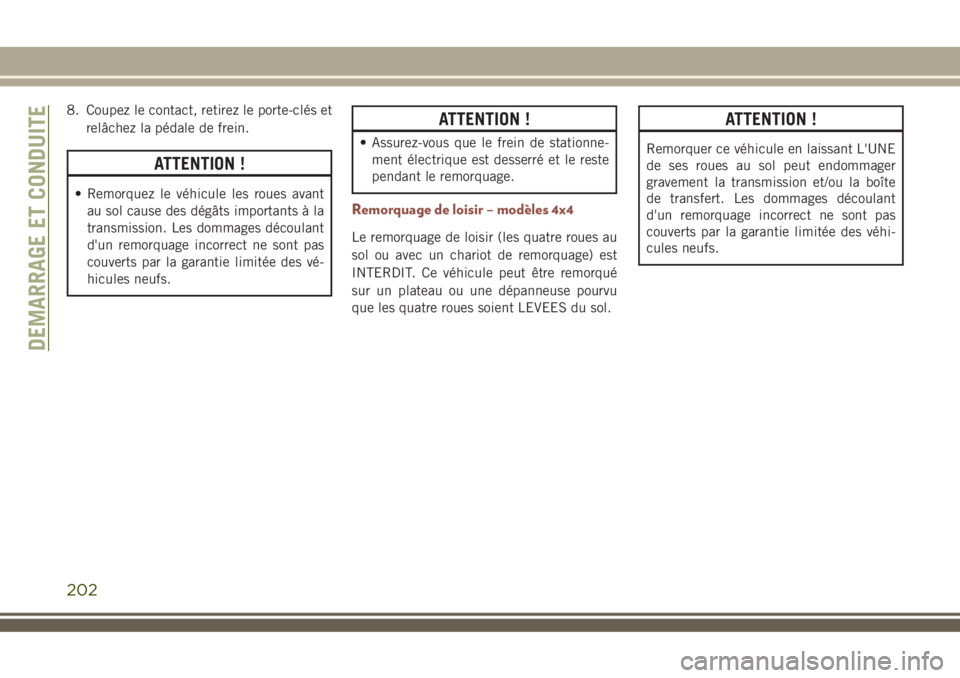 JEEP COMPASS 2018  Notice dentretien (in French) 8. Coupez le contact, retirez le porte-clés et
relâchez la pédale de frein.
ATTENTION !
• Remorquez le véhicule les roues avant
au sol cause des dégâts importants à la
transmission. Les domma