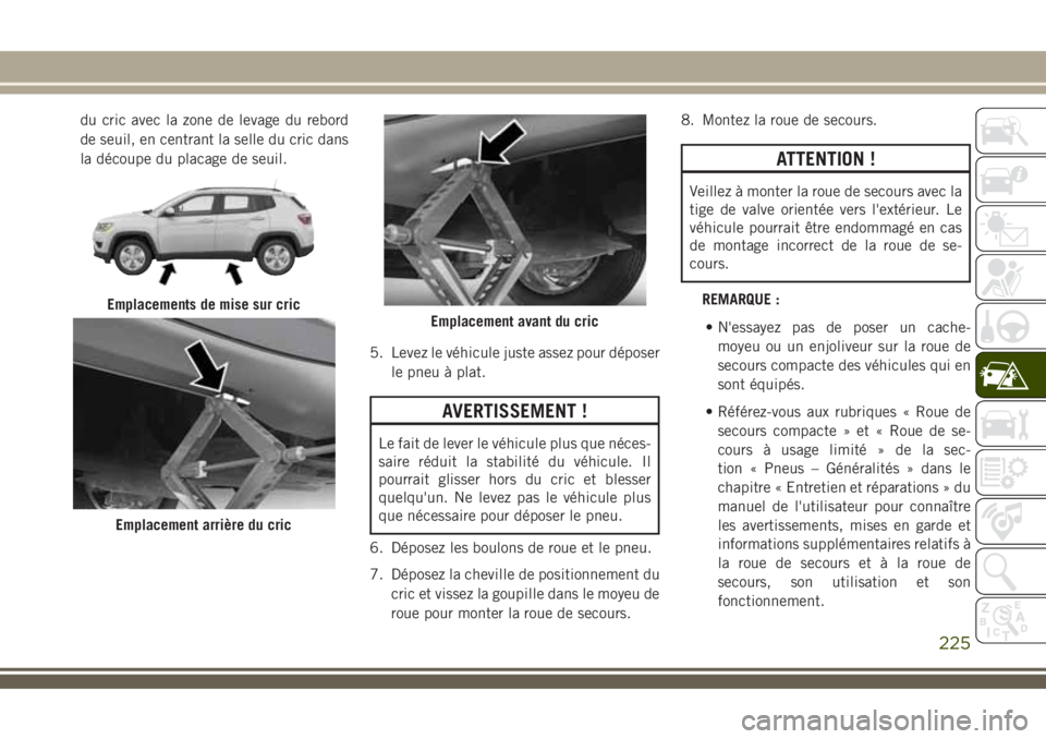 JEEP COMPASS 2018 Notice dentretien (in French) du cric avec la zone de levage du rebord
de seuil, en centrant la selle du cric dans
la découpe du placage de seuil.
5. Levez le véhicule juste assez pour déposer
le pneu à plat.
AVERTISSEMENT !
L JEEP COMPASS 2018 Notice dentretien (in French) du cric avec la zone de levage du rebord
de seuil, en centrant la selle du cric dans
la découpe du placage de seuil.
5. Levez le véhicule juste assez pour déposer
le pneu à plat.
AVERTISSEMENT !
L