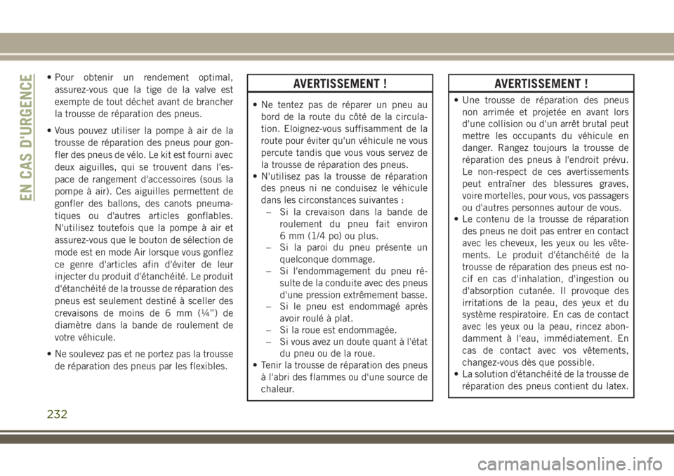 JEEP COMPASS 2018  Notice dentretien (in French) • Pour obtenir un rendement optimal,
assurez-vous que la tige de la valve est
exempte de tout déchet avant de brancher
la trousse de réparation des pneus.
• Vous pouvez utiliser la pompe à air 