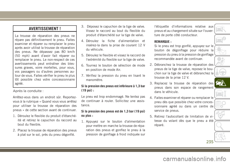JEEP COMPASS 2018  Notice dentretien (in French) AVERTISSEMENT !
La trousse de réparation des pneus ne
répare pas définitivement le pneu. Faites
examiner et réparer ou remplacer le pneu
après avoir utilisé la trousse de réparation
des pneus. 