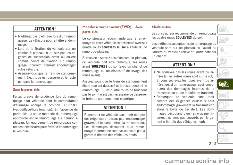 JEEP COMPASS 2018  Notice dentretien (in French) ATTENTION !
• N'utilisez pas d'élingue lors d'un remor-
quage. Le véhicule pourrait être endom-
magé.
• Lors de la fixation du véhicule sur un
camion à plateau, n'utilisez pa