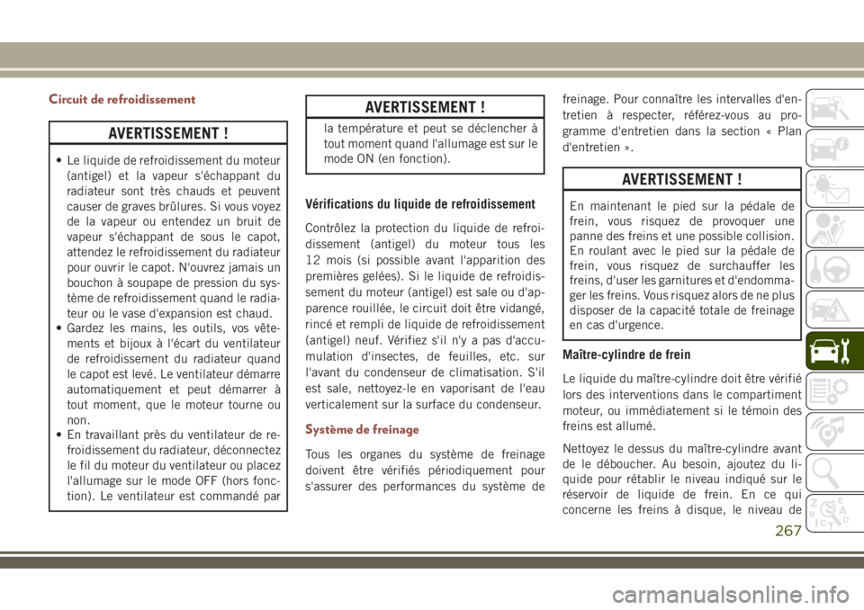 JEEP COMPASS 2018  Notice dentretien (in French) Circuit de refroidissement
AVERTISSEMENT !
• Le liquide de refroidissement du moteur
(antigel) et la vapeur s'échappant du
radiateur sont très chauds et peuvent
causer de graves brûlures. Si 