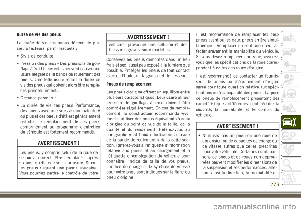 JEEP COMPASS 2018  Notice dentretien (in French) Durée de vie des pneus
La durée de vie des pneus dépend de plu-
sieurs facteurs, parmi lesquels :
• Style de conduite.
• Pression des pneus - Des pressions de gon-
flage à froid incorrectes pe