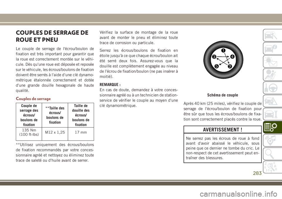 JEEP COMPASS 2018 Notice dentretien (in French) COUPLES DE SERRAGE DE
ROUE ET PNEU
Le couple de serrage de l'écrou/boulon de
fixation est très important pour garantir que
la roue est correctement montée sur le véhi-
cule. Dès qu'une ro JEEP COMPASS 2018 Notice dentretien (in French) COUPLES DE SERRAGE DE
ROUE ET PNEU
Le couple de serrage de l'écrou/boulon de
fixation est très important pour garantir que
la roue est correctement montée sur le véhi-
cule. Dès qu'une ro