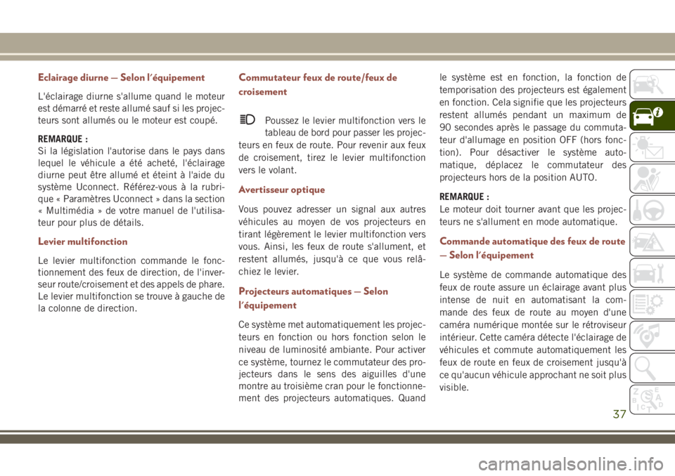 JEEP COMPASS 2018  Notice dentretien (in French) Eclairage diurne — Selon l'équipement
L'éclairage diurne s'allume quand le moteur
est démarré et reste allumé sauf si les projec-
teurs sont allumés ou le moteur est coupé.
REMARQ