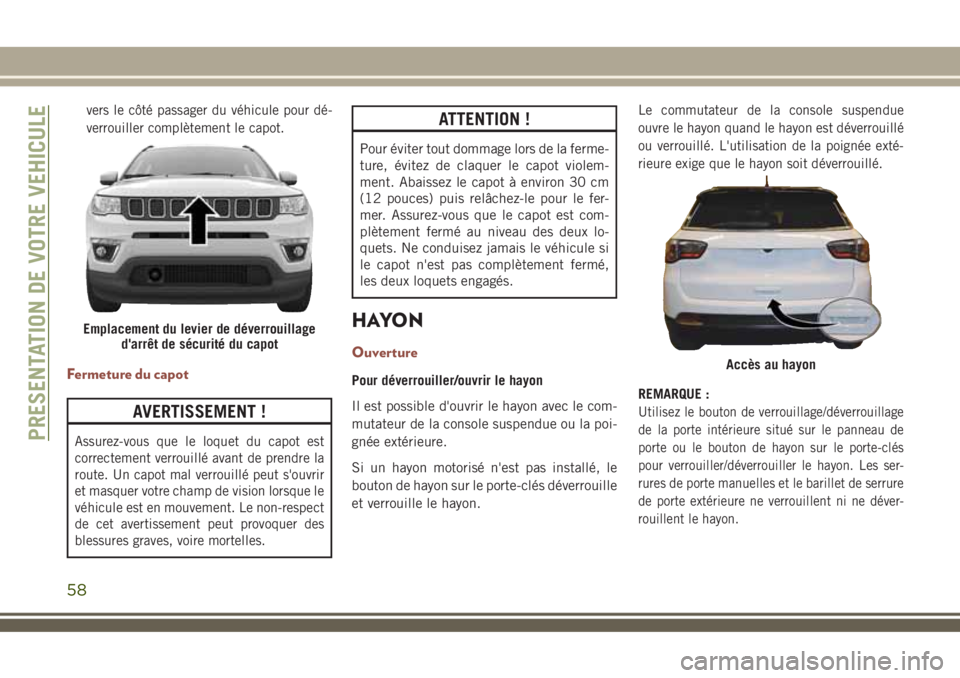 JEEP COMPASS 2018  Notice dentretien (in French) vers le côté passager du véhicule pour dé-
verrouiller complètement le capot.
Fermeture du capot
AVERTISSEMENT !
Assurez-vous que le loquet du capot est
correctement verrouillé avant de prendre 