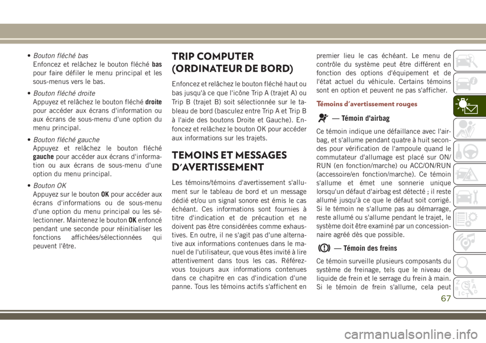 JEEP COMPASS 2018  Notice dentretien (in French) •Bouton fléché bas
Enfoncez et relâchez le bouton fléchébas
pour faire défiler le menu principal et les
sous-menus vers le bas.
•Bouton fléché droite
Appuyez et relâchez le bouton fléch