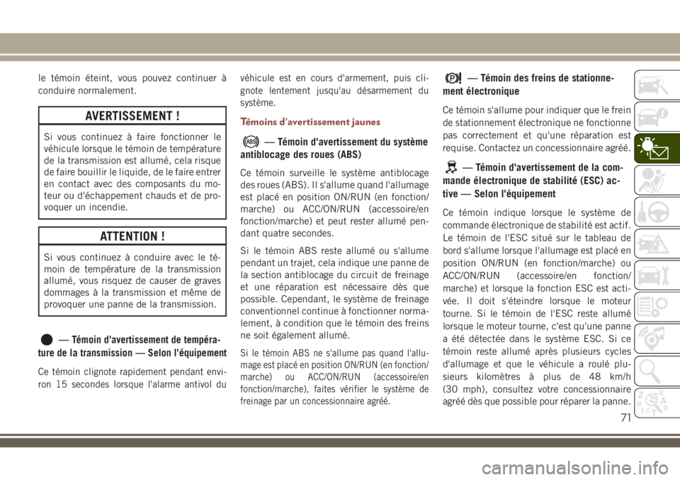 JEEP COMPASS 2018  Notice dentretien (in French) le témoin éteint, vous pouvez continuer à
conduire normalement.
AVERTISSEMENT !
Si vous continuez à faire fonctionner le
véhicule lorsque le témoin de température
de la transmission est allumé
