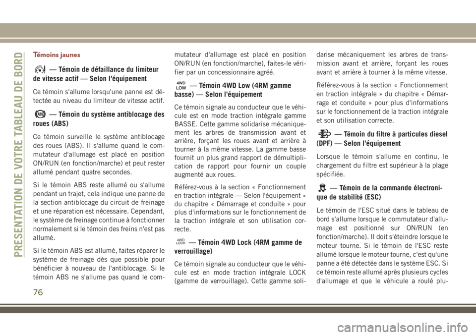 JEEP COMPASS 2018  Notice dentretien (in French) Témoins jaunes
— Témoin de défaillance du limiteur
de vitesse actif — Selon l'équipement
Ce témoin s'allume lorsqu'une panne est dé-
tectée au niveau du limiteur de vitesse acti