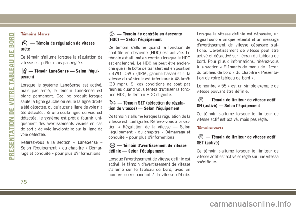 JEEP COMPASS 2018  Notice dentretien (in French) Témoins blancs
— Témoin de régulation de vitesse
prête
Ce témoin s'allume lorsque la régulation de
vitesse est prête, mais pas réglée.
— Témoin LaneSense — Selon l'équi-
pemen