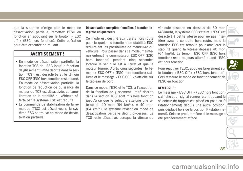 JEEP COMPASS 2018  Notice dentretien (in French) que la situation n'exige plus le mode de
désactivation partielle, remettez l'ESC en
fonction en appuyant sur le bouton « ESC
off » (ESC hors fonction). Cette opération
peut être exécuté