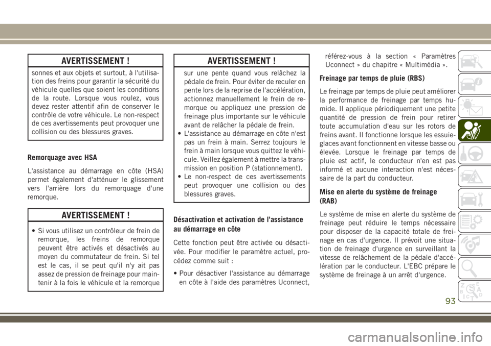 JEEP COMPASS 2018  Notice dentretien (in French) AVERTISSEMENT !
sonnes et aux objets et surtout, à l'utilisa-
tion des freins pour garantir la sécurité du
véhicule quelles que soient les conditions
de la route. Lorsque vous roulez, vous
dev
