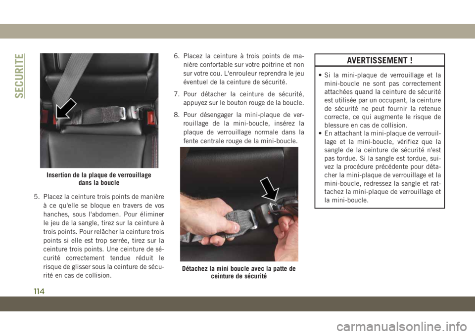 JEEP COMPASS 2019  Notice dentretien (in French) 5. Placez la ceinture trois points de manière
à ce qu'elle se bloque en travers de vos
hanches, sous l'abdomen. Pour éliminer
le jeu de la sangle, tirez sur la ceinture à
trois points. Pou