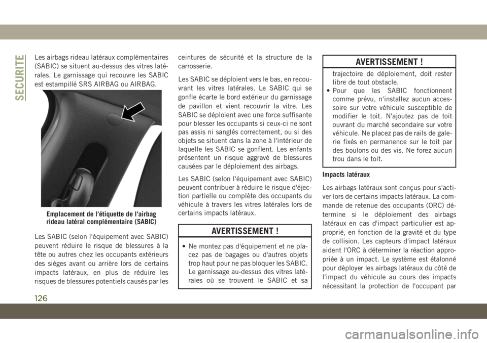 JEEP COMPASS 2019  Notice dentretien (in French) Les airbags rideau latéraux complémentaires
(SABIC) se situent au-dessus des vitres laté-
rales. Le garnissage qui recouvre les SABIC
est estampillé SRS AIRBAG ou AIRBAG.
Les SABIC (selon l'é