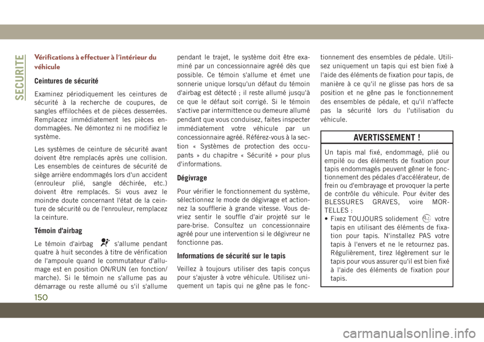 JEEP COMPASS 2019  Notice dentretien (in French) Vérifications à effectuer à l'intérieur du
véhicule
Ceintures de sécurité
Examinez périodiquement les ceintures de
sécurité à la recherche de coupures, de
sangles effilochées et de pi