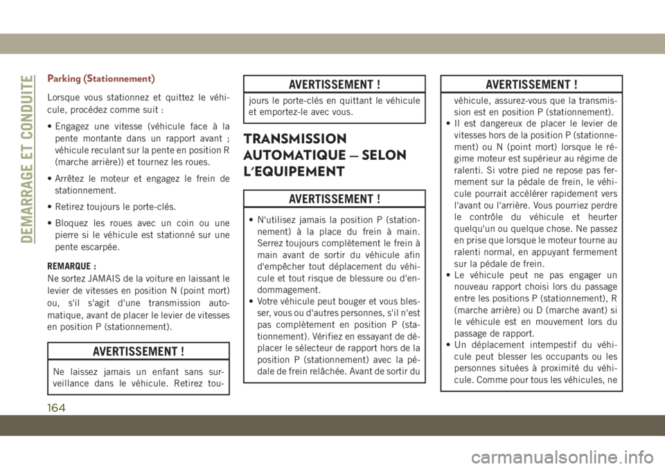 JEEP COMPASS 2019  Notice dentretien (in French) Parking (Stationnement)
Lorsque vous stationnez et quittez le véhi-
cule, procédez comme suit :
• Engagez une vitesse (véhicule face à la
pente montante dans un rapport avant ;
véhicule reculan