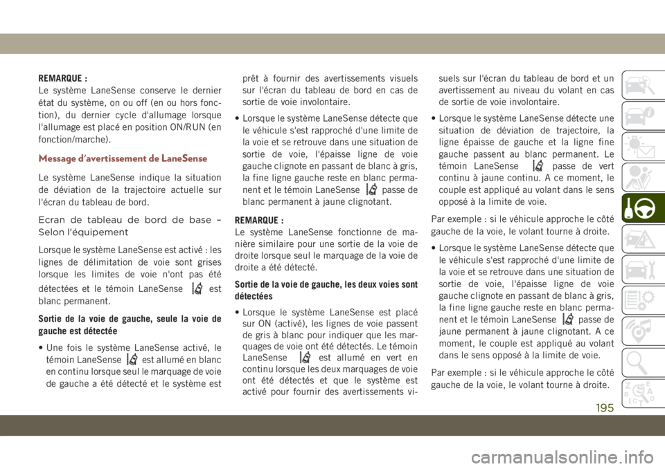 JEEP COMPASS 2019  Notice dentretien (in French) REMARQUE :
Le système LaneSense conserve le dernier
état du système, on ou off (en ou hors fonc-
tion), du dernier cycle d'allumage lorsque
l'allumage est placé en position ON/RUN (en
fonc