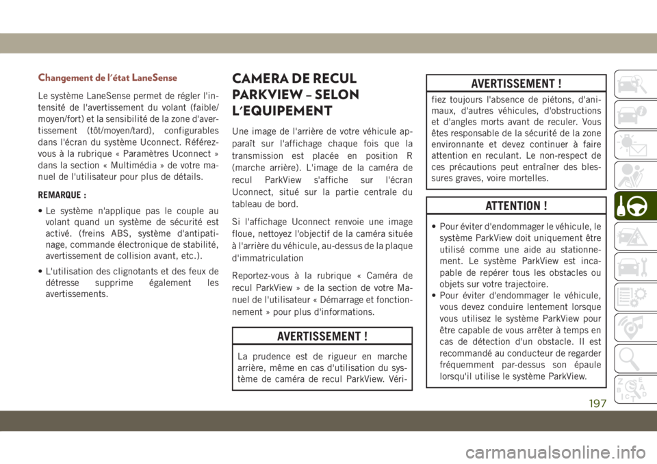 JEEP COMPASS 2019  Notice dentretien (in French) Changement de l'état LaneSense
Le système LaneSense permet de régler l'in-
tensité de l'avertissement du volant (faible/
moyen/fort) et la sensibilité de la zone d'aver-
tissement