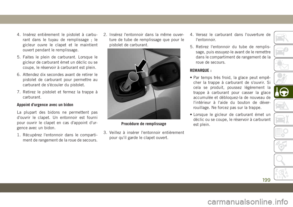 JEEP COMPASS 2019  Notice dentretien (in French) 4. Insérez entièrement le pistolet à carbu-
rant dans le tuyau de remplissage ; le
gicleur ouvre le clapet et le maintient
ouvert pendant le remplissage.
5. Faites le plein de carburant. Lorsque le