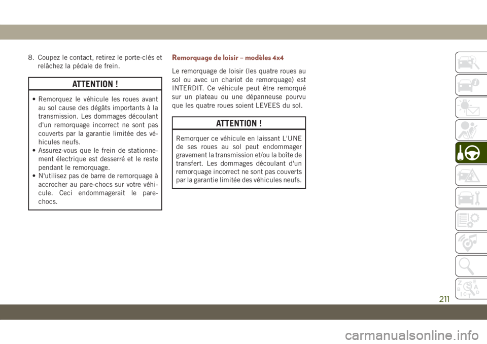 JEEP COMPASS 2019  Notice dentretien (in French) 8. Coupez le contact, retirez le porte-clés et
relâchez la pédale de frein.
ATTENTION !
• Remorquez le véhicule les roues avant
au sol cause des dégâts importants à la
transmission. Les domma