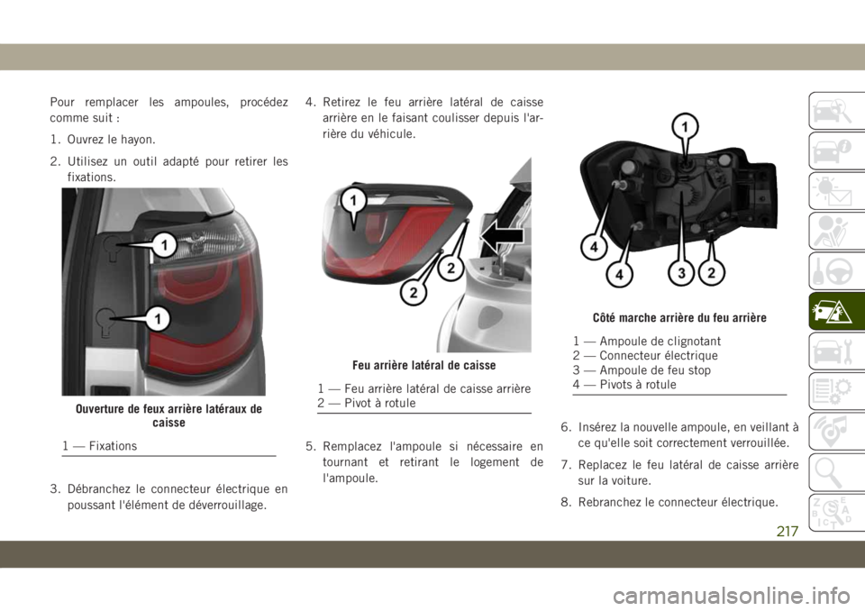 JEEP COMPASS 2019  Notice dentretien (in French) Pour remplacer les ampoules, procédez
comme suit :
1. Ouvrez le hayon.
2. Utilisez un outil adapté pour retirer les
fixations.
3. Débranchez le connecteur électrique en
poussant l'élément de