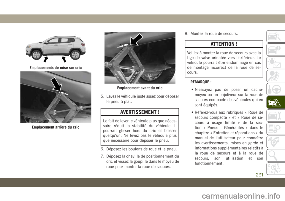 JEEP COMPASS 2019  Notice dentretien (in French) 5. Levez le véhicule juste assez pour déposer
le pneu à plat.
AVERTISSEMENT !
Le fait de lever le véhicule plus que néces-
saire réduit la stabilité du véhicule. Il
pourrait glisser hors du cr
