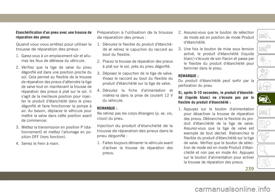 JEEP COMPASS 2019  Notice dentretien (in French) Etanchéification d'un pneu avec une trousse de
réparation des pneus
Quand vous vous arrêtez pour utiliser la
trousse de réparation des pneus :
1. Garez-vous à un emplacement sûr et allu-
mez