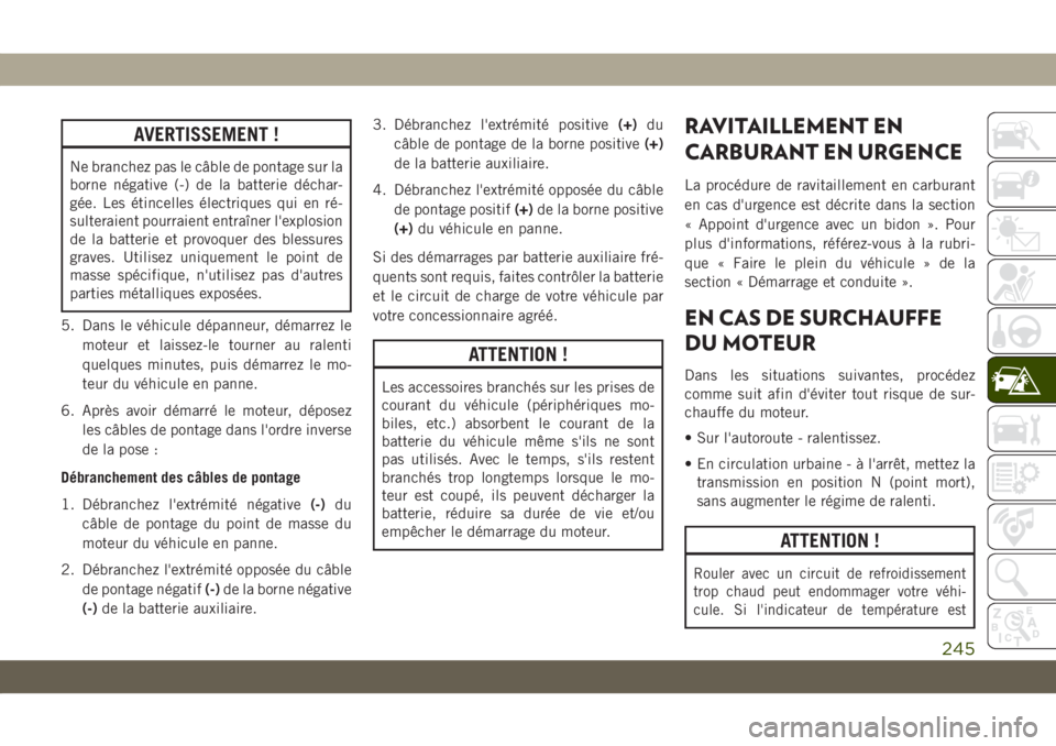JEEP COMPASS 2019  Notice dentretien (in French) AVERTISSEMENT !
Ne branchez pas le câble de pontage sur la
borne négative (-) de la batterie déchar-
gée. Les étincelles électriques qui en ré-
sulteraient pourraient entraîner l'explosion