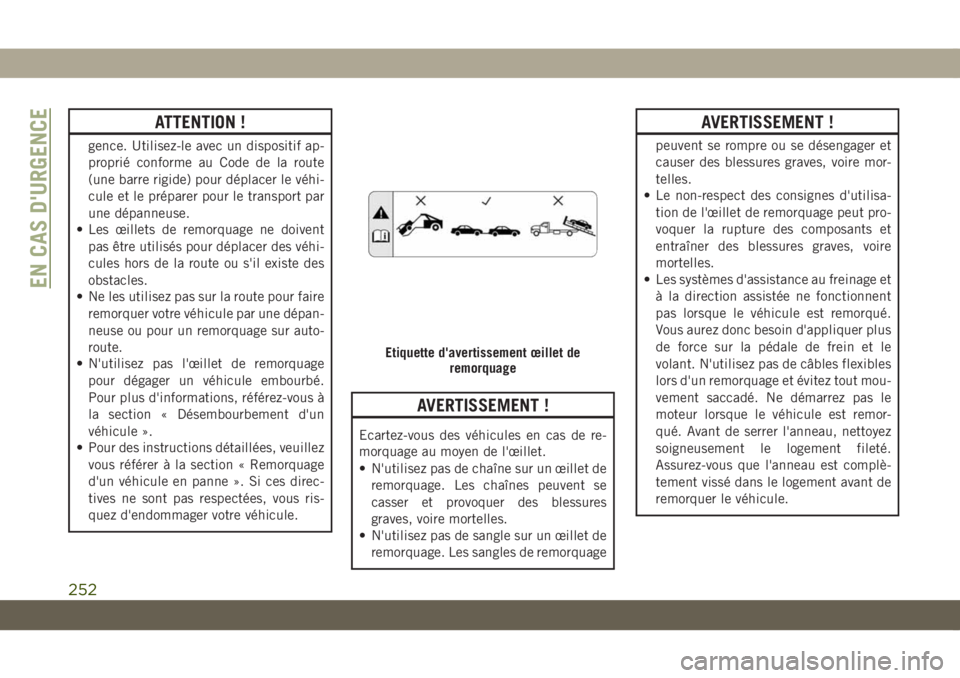 JEEP COMPASS 2019  Notice dentretien (in French) ATTENTION !
gence. Utilisez-le avec un dispositif ap-
proprié conforme au Code de la route
(une barre rigide) pour déplacer le véhi-
cule et le préparer pour le transport par
une dépanneuse.
• 