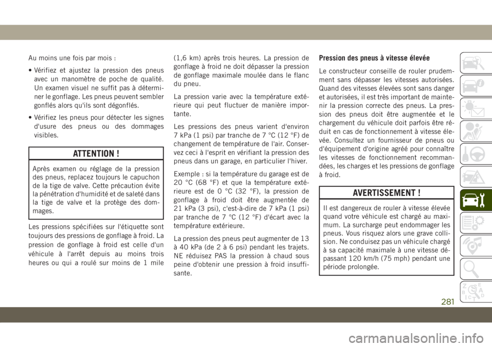 JEEP COMPASS 2019  Notice dentretien (in French) Au moins une fois par mois :
• Vérifiez et ajustez la pression des pneus
avec un manomètre de poche de qualité.
Un examen visuel ne suffit pas à détermi-
ner le gonflage. Les pneus peuvent semb